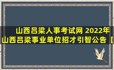 山西吕梁人事考试网 2022年山西吕梁事业单位招才引智公告【31人】